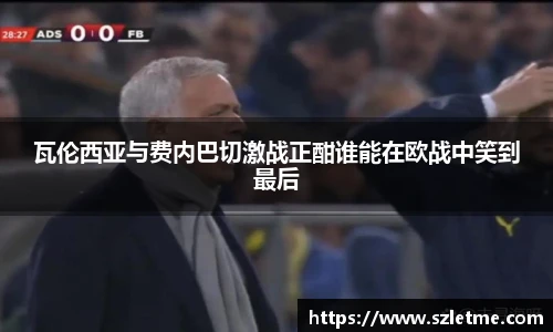 瓦伦西亚与费内巴切激战正酣谁能在欧战中笑到最后
