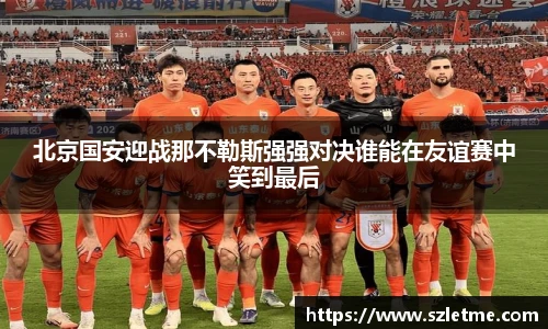 北京国安迎战那不勒斯强强对决谁能在友谊赛中笑到最后